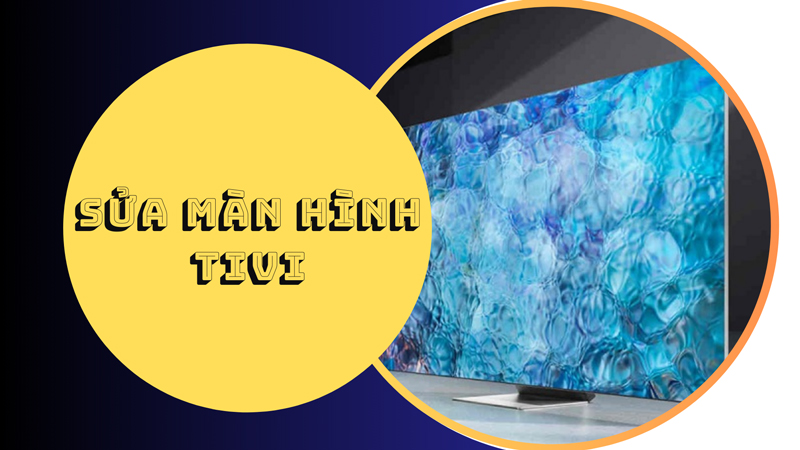 Sửa màn hình TiVi | Dịch vụ sửa chữa nhanh chóng, uy tín, giá rẻ tại TPHCM