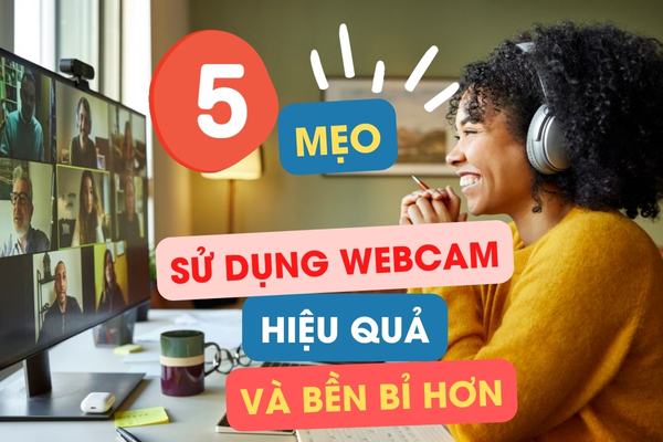 Mẹo Sử Dụng Webcam Hiệu Quả Và Bền Bỉ Hơn