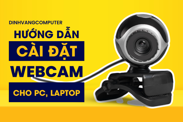 Hướng Dẫn Cách Lắp Đặt Và Cài Đặt Webcam Cho Laptop PC Dễ Dàng, Chi Tiết Nhất 2024