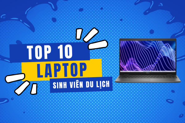Top 10 Laptop Cho Sinh Viên Du Lịch NÊN SỞ HỮU Trong Năm 2024