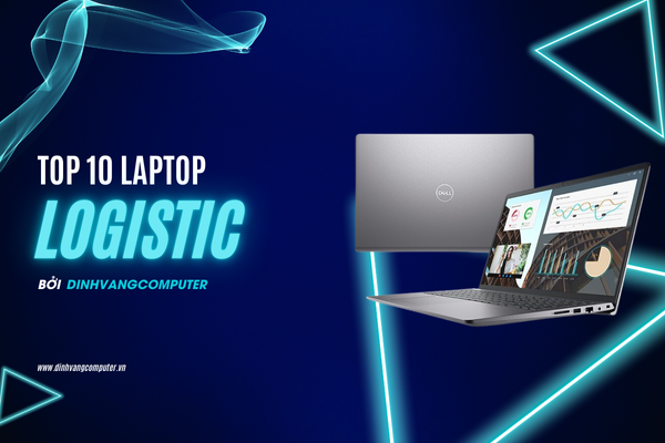 Top 10 Laptop Cho Sinh Viên Logistic Đáng Mua Nhất Trong Năm 2024